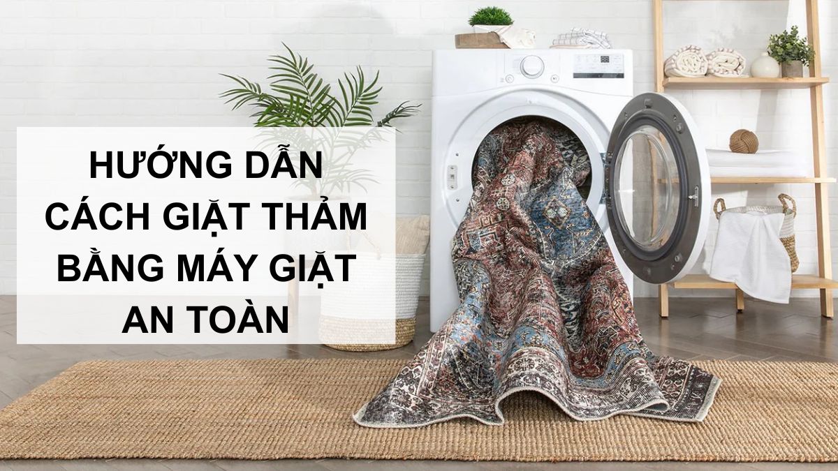 Hướng dẫn cách giặt thảm bằng máy giặt đúng và an toàn